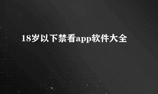 18岁以下禁看app软件大全