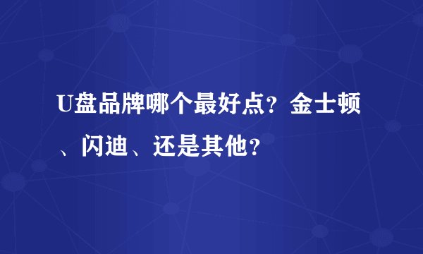 U盘品牌哪个最好点？金士顿、闪迪、还是其他？