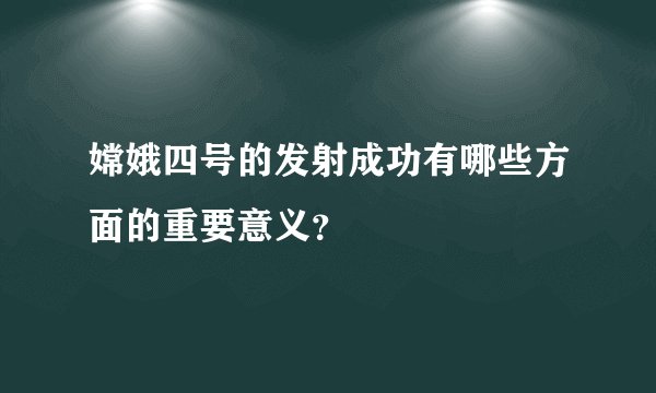 嫦娥四号的发射成功有哪些方面的重要意义？