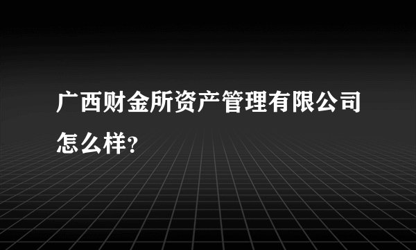 广西财金所资产管理有限公司怎么样？