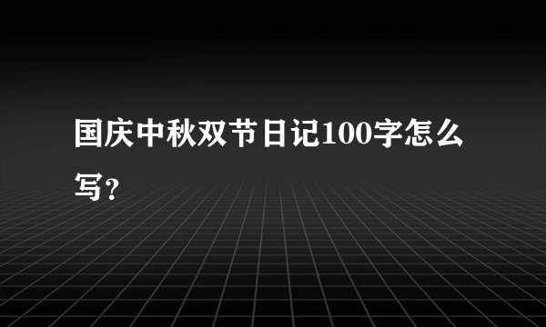 国庆中秋双节日记100字怎么写？