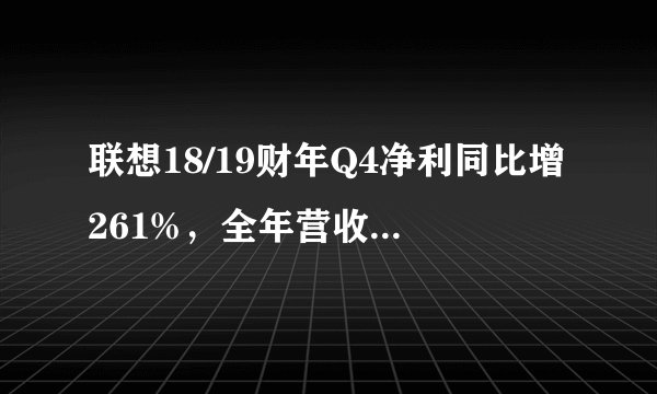 联想18/19财年Q4净利同比增261%，全年营收创历史纪录，你怎么看？