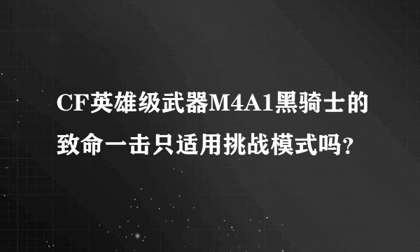 CF英雄级武器M4A1黑骑士的致命一击只适用挑战模式吗？