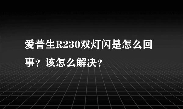 爱普生R230双灯闪是怎么回事？该怎么解决？