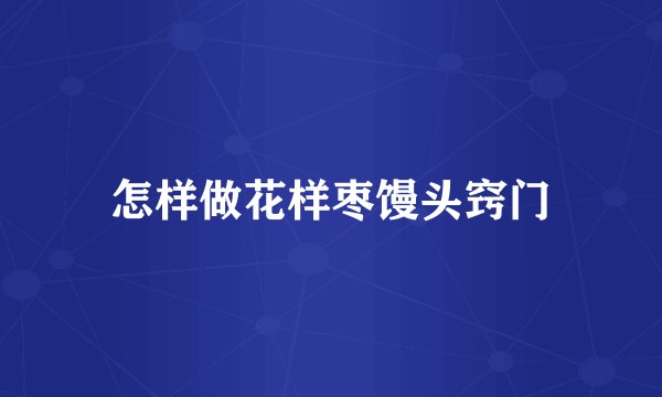 怎样做花样枣馒头窍门