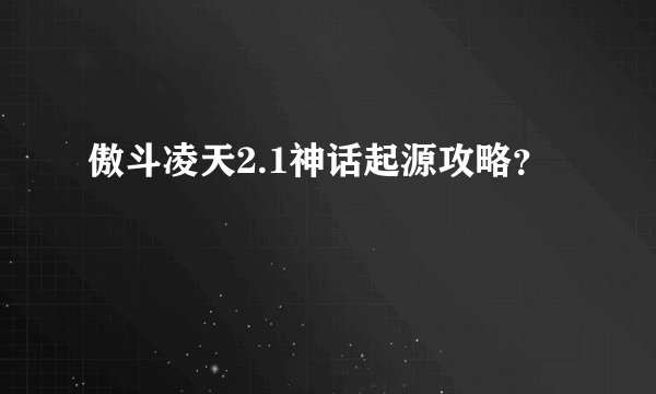 傲斗凌天2.1神话起源攻略？