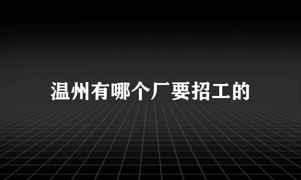 温州有哪个厂要招工的