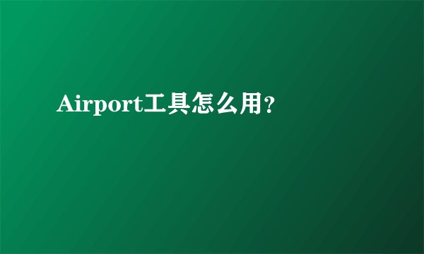 Airport工具怎么用？