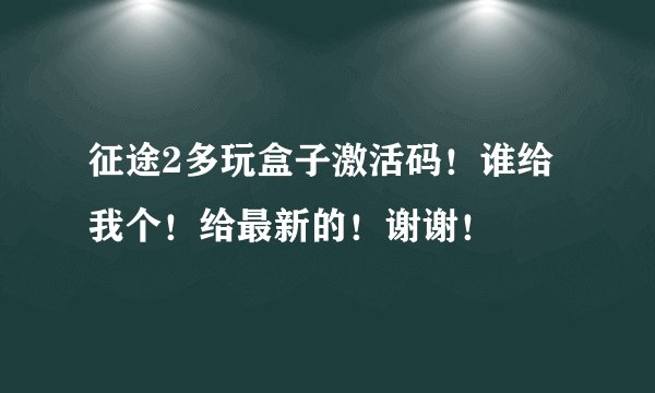 征途2多玩盒子激活码！谁给我个！给最新的！谢谢！