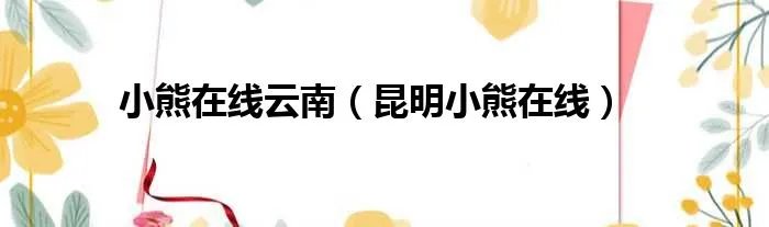 小熊在线云南（昆明小熊在线）