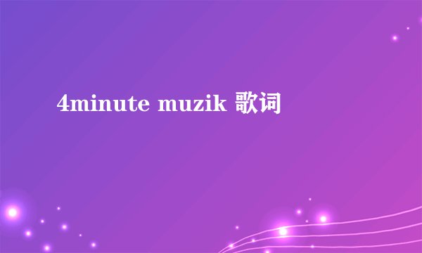 4minute muzik 歌词
