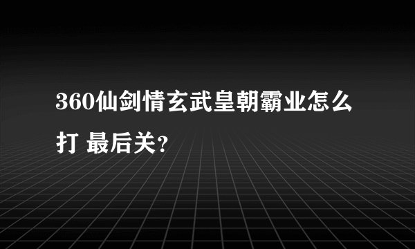 360仙剑情玄武皇朝霸业怎么打 最后关？