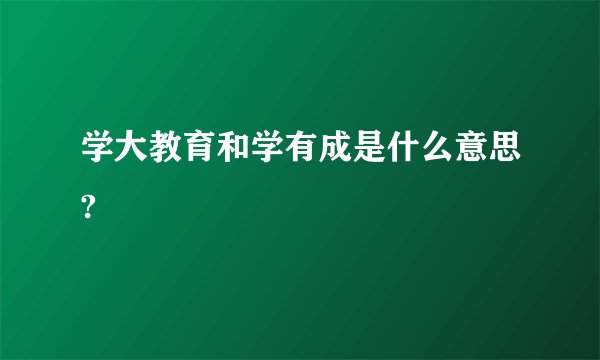 学大教育和学有成是什么意思?