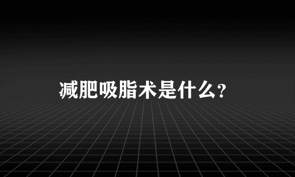 减肥吸脂术是什么？