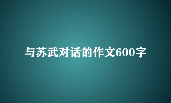 与苏武对话的作文600字
