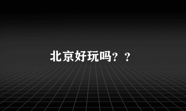 北京好玩吗？？
