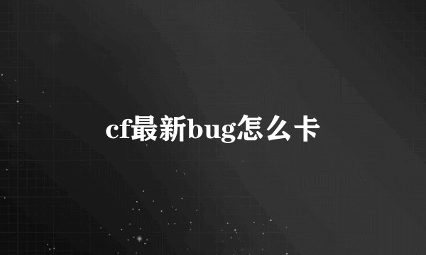 cf最新bug怎么卡