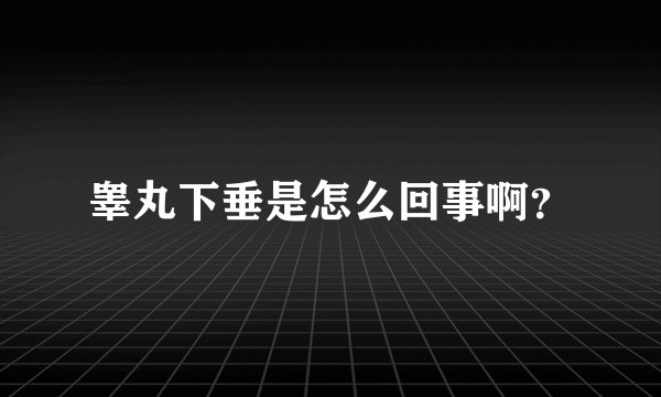 睾丸下垂是怎么回事啊？