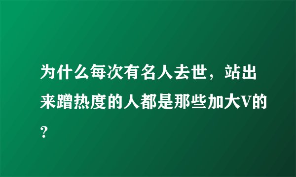 为什么每次有名人去世，站出来蹭热度的人都是那些加大V的？