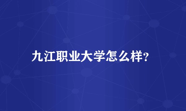 九江职业大学怎么样？