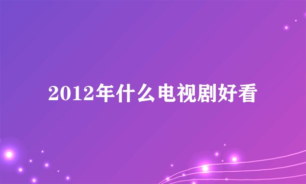 2012年什么电视剧好看