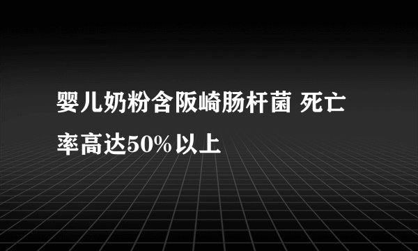 婴儿奶粉含阪崎肠杆菌 死亡率高达50%以上