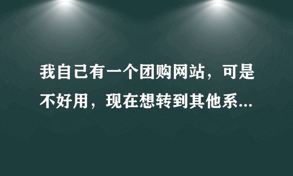 我自己有一个团购网站，可是不好用，现在想转到其他系统，是否有好的建议？方维团购系统怎么样呢？