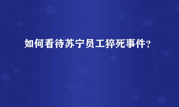 如何看待苏宁员工猝死事件？