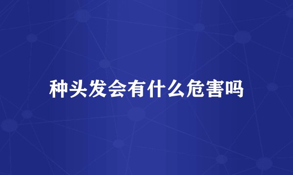 种头发会有什么危害吗