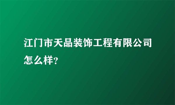 江门市天品装饰工程有限公司怎么样？