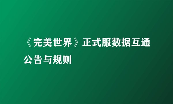《完美世界》正式服数据互通公告与规则