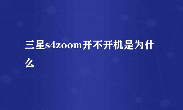 三星s4zoom开不开机是为什么