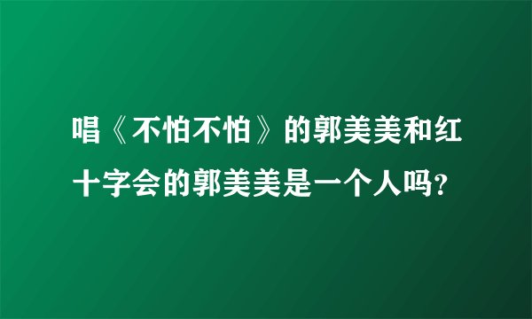 唱《不怕不怕》的郭美美和红十字会的郭美美是一个人吗？