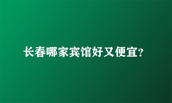 长春哪家宾馆好又便宜？