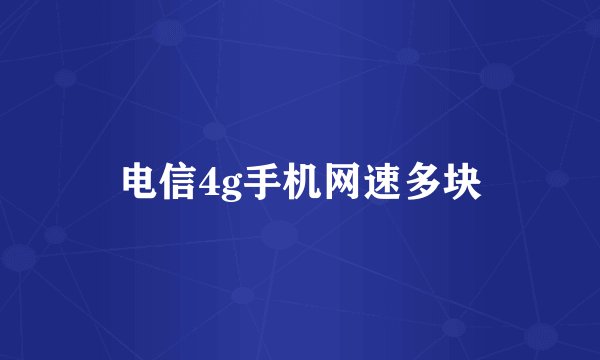 电信4g手机网速多块