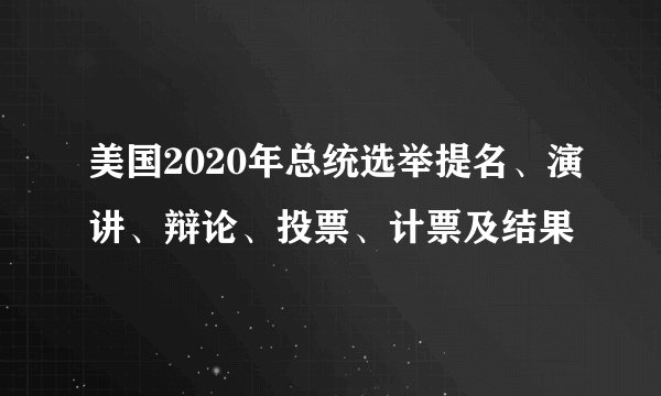 美国2020年总统选举提名、演讲、辩论、投票、计票及结果