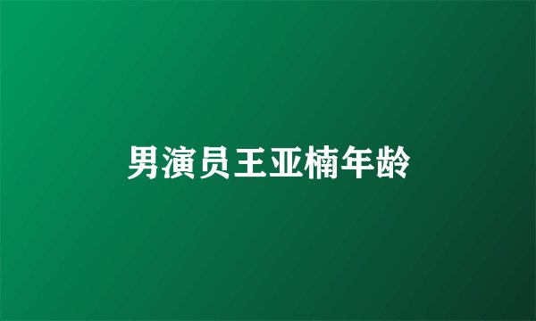 男演员王亚楠年龄