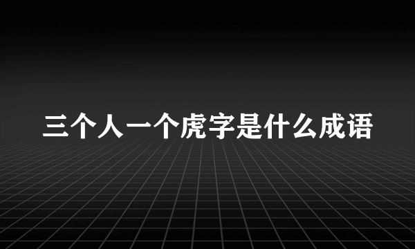 三个人一个虎字是什么成语