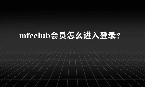 mfcclub会员怎么进入登录？