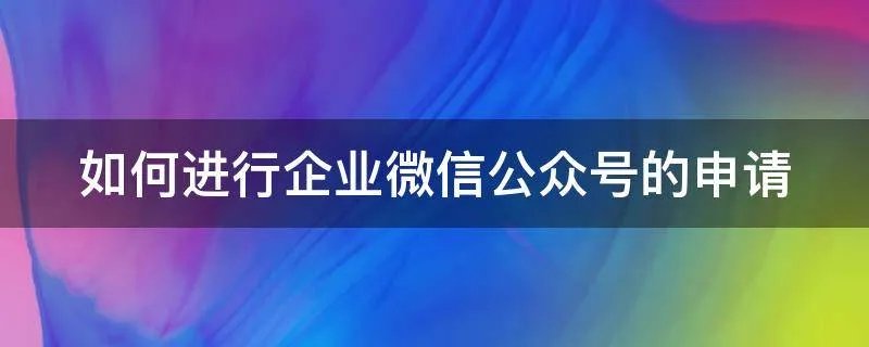 如何进行企业微信公众号的申请