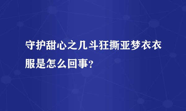 守护甜心之几斗狂撕亚梦衣衣服是怎么回事？