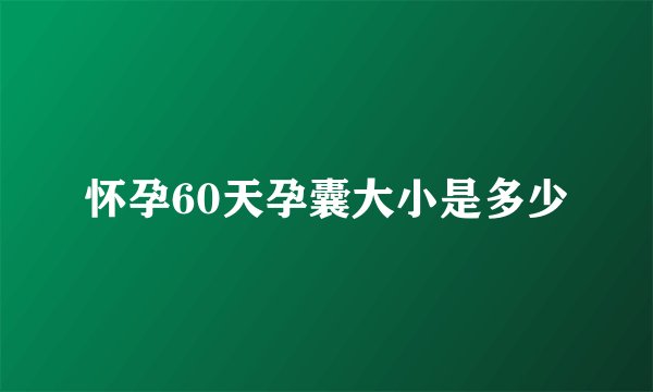 怀孕60天孕囊大小是多少