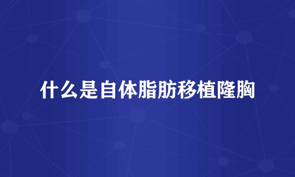 什么是自体脂肪移植隆胸