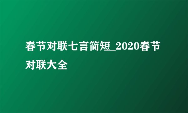 春节对联七言简短_2020春节对联大全