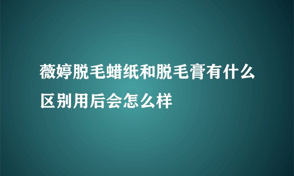 薇婷脱毛蜡纸和脱毛膏有什么区别用后会怎么样
