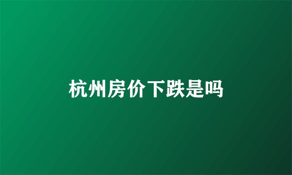 杭州房价下跌是吗