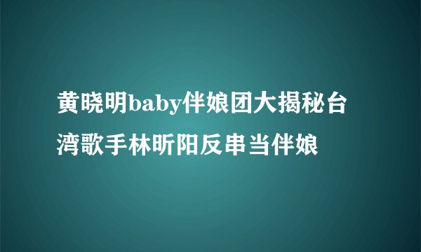 黄晓明baby伴娘团大揭秘台湾歌手林昕阳反串当伴娘