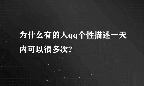 为什么有的人qq个性描述一天内可以很多次?