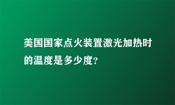 美国国家点火装置激光加热时的温度是多少度？