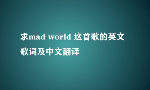 求mad world 这首歌的英文歌词及中文翻译